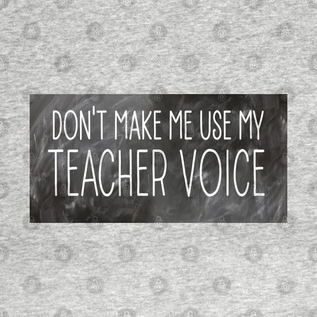 Don't Make Me Use My Teacher Voice by FlippinTurtles